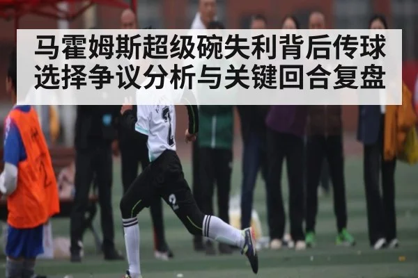 马霍姆斯超级碗失利背后传球选择争议分析与关键回合复盘