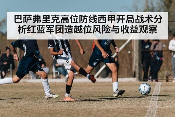 巴萨弗里克高位防线西甲开局战术分析红蓝军团造越位风险与收益观察（Sports）