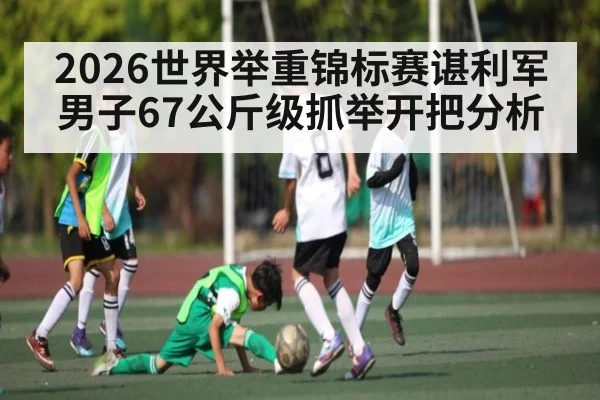 2026世界举重锦标赛谌利军男子67公斤级抓举开把分析（Sports）