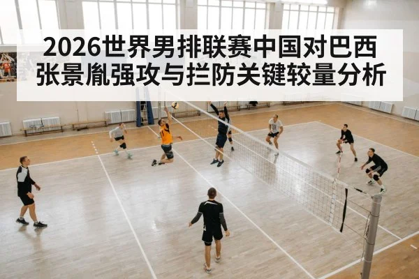 2026世界男排联赛中国对巴西 张景胤强攻与拦防关键较量分析