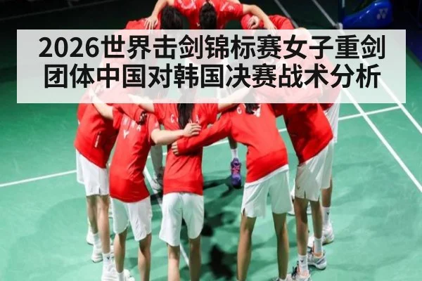 2026世界击剑锦标赛女子重剑团体中国对韩国决赛战术分析