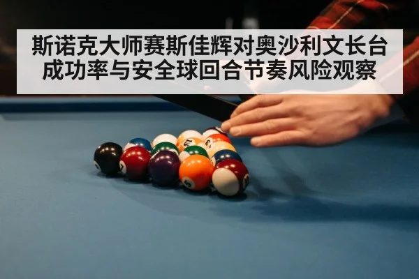 斯诺克大师赛斯佳辉对奥沙利文长台成功率与安全球回合节奏风险观察（Sports）